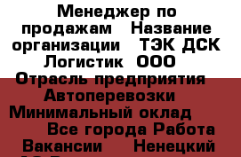 Менеджер по продажам › Название организации ­ ТЭК ДСК-Логистик, ООО › Отрасль предприятия ­ Автоперевозки › Минимальный оклад ­ 30 000 - Все города Работа » Вакансии   . Ненецкий АО,Великовисочное с.